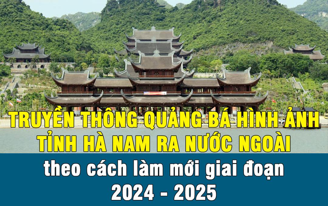 Truyền thông quảng bá hình ảnh tỉnh Hà Nam ra nước ngoài theo cách làm mới giai đoạn 2024 - 2025